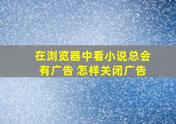 在浏览器中看小说总会有广告 怎样关闭广告